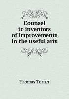 Counsel To Inventors Of Improvements In The Useful Arts 114605405X Book Cover