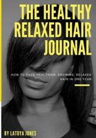 The Healthy Relaxed Hair Journal: How to have healthier, growing, relaxed hair in one year 172597536X Book Cover
