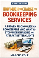 How Much to Charge for Bookkeeping Services: A Proven Pricing Guide for Bookkeepers Who Want to Stop Undercharging and Attract Better Clients (BOOKED & PROFITABLE Bookkeeping) B0GVN8C8VN Book Cover