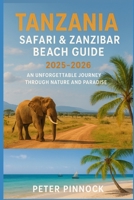 Tanzania Safari & Zanzibar Beach Guide 2025-2026: An Unforgettable Journey Through Nature and Paradise (Travel Guide and Vacation Books) B0FR36N5HC Book Cover