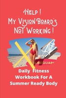 Help! My Vision Board's Not Working!: Daily Fitness Workbook For A Summer Ready Body 1673230431 Book Cover