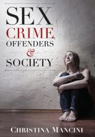 Sex Crime, Offenders, and Society: A Critical Look at Sexual Offending and Policy 1611633753 Book Cover