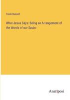 What Jesus Says: Being an Arrangement of the Words of our Savior 3382830353 Book Cover