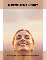 A Resilient Heart: Through Laughter And Unwavering Faith B0GH71SPGW Book Cover