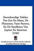 Sterrekundige Tafelen Van Zon En Maan, De Planeeten, Vaste Sterren, En De Satellieten Van Jupiter En Saturnus (1780) 1166335399 Book Cover