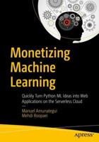 Monetizing Machine Learning: Quickly Turn Python ML Ideas Into Web Applications on the Serverless Cloud 1484238729 Book Cover