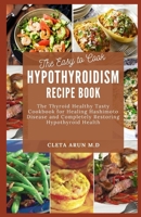THE EASY TO COOK HYPOTHROIDISM RECIPE BOOK: The Thyroid Healthy Tasty Cookbook for Healing Hashimoto Disease and Completely Restoring Hypothyroid Health B0973SRPQK Book Cover