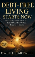 Debt-Free Living Starts Now: Crush Debt, Take Control, and Rebuild Your Life Without Excuses or Chains B0FQJBZMX1 Book Cover