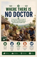 WHERE THERE IS NO DOCTOR: A Practical Village Guide to First Aid, Common Illnesses, and Everyday Health Care B0HGV1DKRL Book Cover