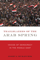 Trailblazers of the Arab Spring: Voices of Democracy in the Middle East 1594036799 Book Cover