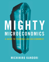 Mighty Microeconomics: A Guide to Thinking Like an Economist 1009161083 Book Cover