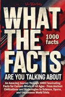 What the Facts Are You Talking About: An Amazing Journey Through 1000 Fascinating Facts for Curious Minds of All Ages - From Ancient Civilizations and ... to Science, Space, and Uncommon World Trivia 8367484975 Book Cover