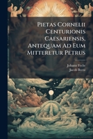Pietas Cornelii Centurionis Caesariensis, Antequam Ad Eum Mitteretur Petrus: Ex Actor. X, 2. Delineata 1178558789 Book Cover
