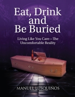 Eat, Drink and Be Buried: Living Like You Care—The Uncomfortable Reality 1967963118 Book Cover