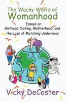 The Wacky World of Womanhood: Essays on Girlhood, Dating, Motherhood, and the Loss of Matching Underwear 0595292909 Book Cover