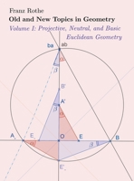 Old and New Topics in Geometry: Volume I: Projective, Neutral and Basic Euclidean Geometry B0C4XC79Z9 Book Cover