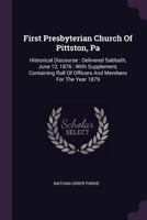 First Presbyterian Church Of Pittston, Pa: Historical Discourse : Delivered Sabbath, June 12, 1876 : With Supplement, Containing Roll Of Officers And Members For The Year 1879 1378516400 Book Cover