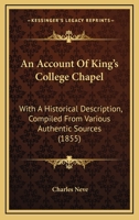 An Account Of King's College Chapel: With A Historical Description, Compiled From Various Authentic Sources 1166421082 Book Cover