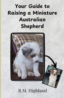 Your Guide to Raising a Miniature Australian Shepherd: Your Step-by-Step Guide to Raising a Happy, Healthy, and Well-Behaved Miniature Australian Shepherd B0DPVR6QX8 Book Cover