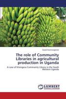 The role of Community Libraries in agricultural production in Uganda: A case of Kitengesa Community Library in the South Western Uganda 3848490811 Book Cover