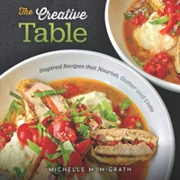 The Creative Table : Inspired Recipes That Nourish, Gather and Unite 0578786346 Book Cover