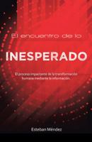 El Encuentro de Lo Inesperado.: El Proceso Impactante de La Transformacion Humana Mediante La Informacion. 1506515673 Book Cover
