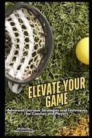 Elevate Your Game: Advanced Lacrosse Strategies and Techniques for Coaches and Players B0DZ1CLSGH Book Cover