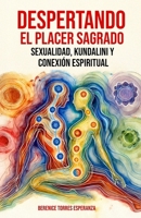 DESPERTANDO EL PLACER SAGRADO: SEXUALIDAD KUNDALINI Y CONEXIÓN ESPIRITUAL (Spanish Edition) B0F29ND6C5 Book Cover