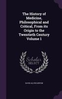 The History of Medicine, Philosophical and Critical, Vol. 1 of 2: From Its Origin to the Twentieth Century 117766285X Book Cover
