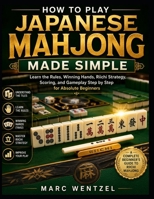 How to Play Japanese Mahjong Made Simple: Learn the Rules, Winning Hands, Riichi Strategy, Scoring, and Gameplay Step by Step for Absolute Beginners B0H9ZJGJ94 Book Cover
