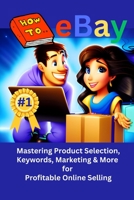 HOW TO EBAY: Mastering Product Selection, Keywords, Marketing & More For Profitable Online Selling B0C8RG588H Book Cover