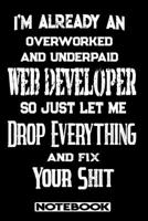 I'm Already An Overworked And Underpaid Web Developer. So Just Let Me Drop Everything And Fix Your Shit!: Blank Lined Notebook Appreciation Gift For Web Developer 1692780778 Book Cover