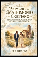 Prepararsi al Matrimonio Cristiano: Percorso spirituale e pratico per fidanzati e formatori (Italian Edition) B0H24T9Q7P Book Cover