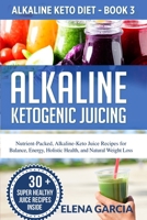 Alkaline Ketogenic Juicing: Nutrient-Packed, Alkaline-Keto Juice Recipes for Balance, Energy, Holistic Health, and Natural Weight Loss (Alkaline Keto Diet Book 3) 1913517020 Book Cover