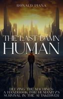 THE LAST DAMN HUMAN: A Handbook for Humanity’s Survival in the AI Takeover 1966533047 Book Cover