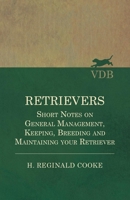 Retrievers - Short Notes on General Management, Keeping, Breeding and Maintaining Your Retriever 1528702468 Book Cover