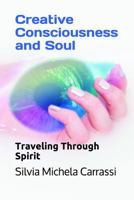 Creative Consciousness and Soul: Traveling Through Spirit 1718051247 Book Cover