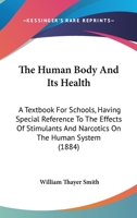 The Human Body And Its Health: A Textbook For Schools, Having Special Reference To The Effects Of Stimulants And Narcotics On The Human System 1165095327 Book Cover
