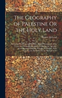 The Geography of Palestine Or the Holy Land: Including Phoenicia and Philistia; With a Description of the Towns and Places in Asia Minor Visited by ... With Introductory Remarks On the Method of Te 1020640022 Book Cover