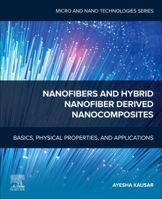 Nanofibers and Hybrid Nanofiber-derived Nanocomposites: Basics, Physical Properties, and Applications (Micro and Nano Technologies) 0443443505 Book Cover