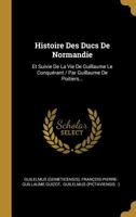 Histoire Des Ducs de Normandie: Et Suivie de la Vie de Guillaume Le Conqu�rant / Par Guillaume de Poitiers... 102130879X Book Cover