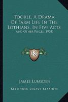 Toorle: A Drama of Farm Life in the Lothians in Five Acts, and Other Pieces 1437354009 Book Cover