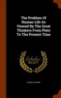 The Problem of Human Life: As Viewed by the Great Thinkers From Plato to the Present Time 1016891563 Book Cover