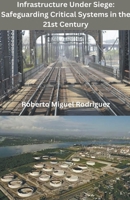 Infrastructure Under Siege: Safeguarding Critical Systems in the 21st Century B0CKYHCZBD Book Cover