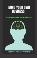 Mind Your Own Business: Make Success Your Reality 1791506127 Book Cover