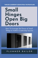 SMALL HINGES OPEN BIG DOORS: How to Leverage the Power of Small Things to Achieve Leadership Success 1387299123 Book Cover