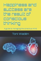 Happiness and success are the result of conscious thinking: A guide to managing the conscious mind B0BB61924N Book Cover