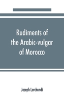 Rudiments of the Arabic-Vulgar of Morocco 9353890586 Book Cover
