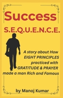 Success S.E.Q.U.E.N.C.E.: A story about How EIGHT PRINCIPLES practiced with GRATITUDE & PRAYER made a man Rich and Famous B0FLWTFKXB Book Cover