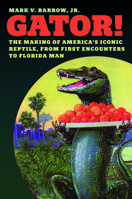 Gator! : The Making of Americas Iconic Reptile, from First Encounters to Florida Man 0226844196 Book Cover